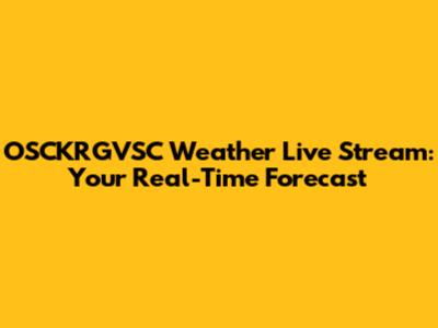 OSCKRGVSC Weather Live Stream: Your Real-Time Forecast