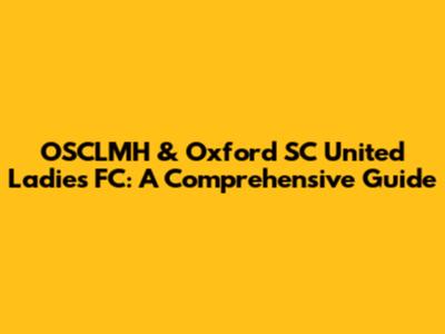 OSCLMH & Oxford SC United Ladies FC: A Comprehensive Guide