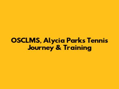 OSCLMS, Alycia Parks' Tennis Journey & Training