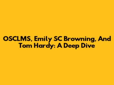 OSCLMS, Emily SC Browning, And Tom Hardy: A Deep Dive