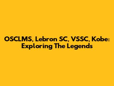 OSCLMS, Lebron SC, VSSC, Kobe: Exploring The Legends