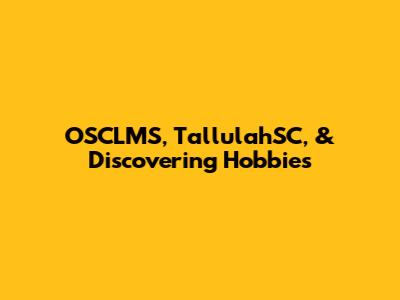 OSCLMS, TallulahSC, & Discovering Hobbies