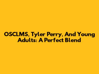 OSCLMS, Tyler Perry, And Young Adults: A Perfect Blend