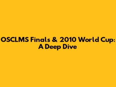 OSCLMS Finals & 2010 World Cup: A Deep Dive