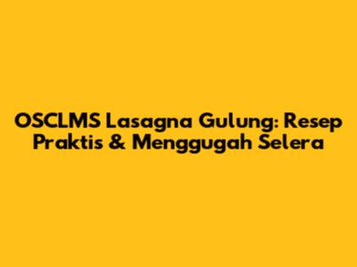 OSCLMS Lasagna Gulung: Resep Praktis & Menggugah Selera