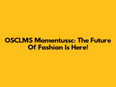 OSCLMS Momentussc: The Future Of Fashion Is Here!