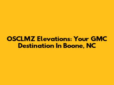 OSCLMZ Elevations: Your GMC Destination In Boone, NC