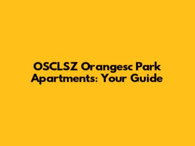 OSCLSZ Orangesc Park Apartments: Your Guide