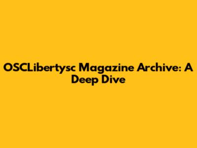 OSCLibertysc Magazine Archive: A Deep Dive