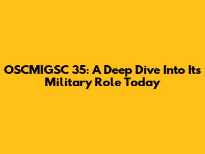 OSCMIGSC 35: A Deep Dive Into Its Military Role Today