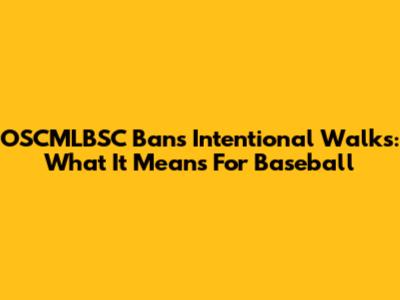 OSCMLBSC Bans Intentional Walks: What It Means For Baseball