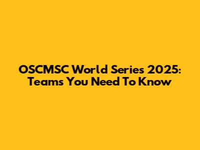 OSCMSC World Series 2025: Teams You Need To Know