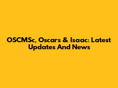 OSCMSc, Oscars & Isaac: Latest Updates And News