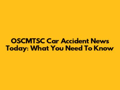OSCMTSC Car Accident News Today: What You Need To Know