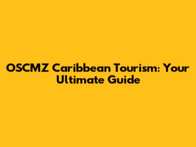 OSCMZ Caribbean Tourism: Your Ultimate Guide