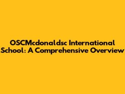 OSCMcdonaldsc International School: A Comprehensive Overview