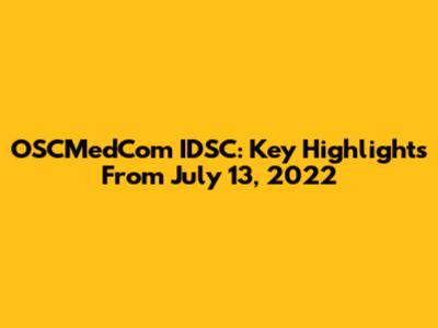 OSCMedCom IDSC: Key Highlights From July 13, 2022