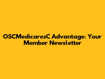 OSCMedicaresC Advantage: Your Member Newsletter