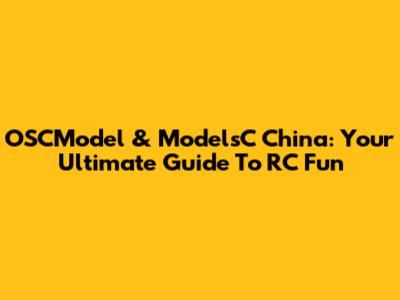 OSCModel & ModelsC China: Your Ultimate Guide To RC Fun