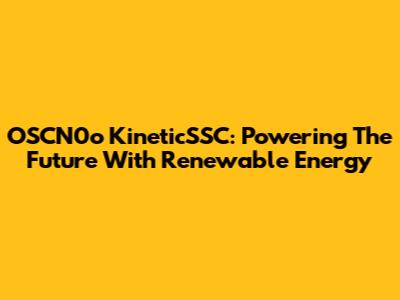 OSCN0o KineticSSC: Powering The Future With Renewable Energy