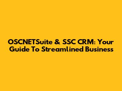 OSCNETSuite & SSC CRM: Your Guide To Streamlined Business