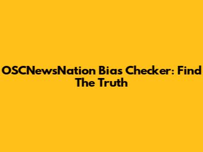 OSCNewsNation Bias Checker: Find The Truth