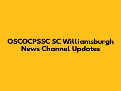 OSCOCPSSC SC Williamsburgh News Channel Updates