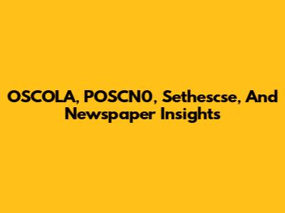 OSCOLA, POSCN0, Sethescse, And Newspaper Insights