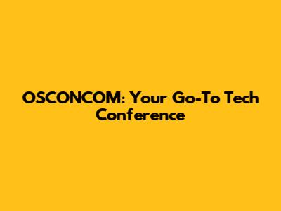OSCONCOM: Your Go-To Tech Conference