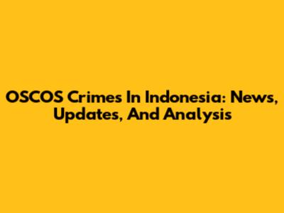 OSCOS Crimes In Indonesia: News, Updates, And Analysis