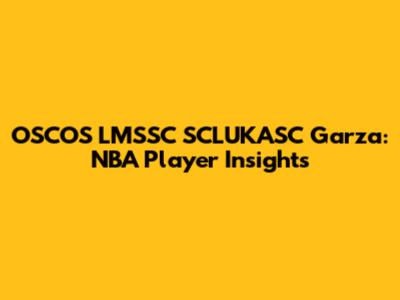 OSCOS LMSSC SCLUKASC Garza: NBA Player Insights