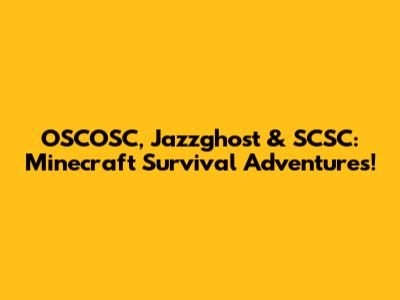 OSCOSC, Jazzghost & SCSC: Minecraft Survival Adventures!