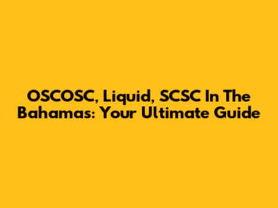 OSCOSC, Liquid, SCSC In The Bahamas: Your Ultimate Guide