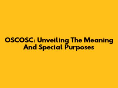 OSCOSC: Unveiling The Meaning And Special Purposes