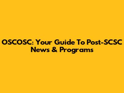 OSCOSC: Your Guide To Post-SCSC News & Programs