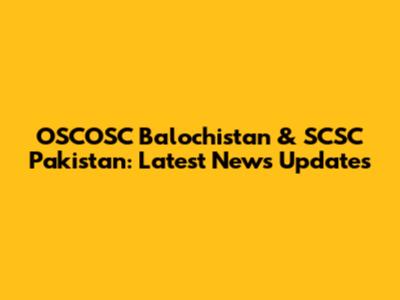 OSCOSC Balochistan & SCSC Pakistan: Latest News Updates