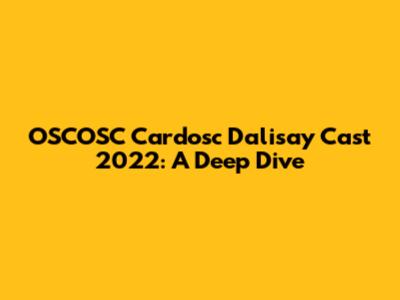 OSCOSC Cardosc Dalisay Cast 2022: A Deep Dive