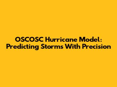 OSCOSC Hurricane Model: Predicting Storms With Precision