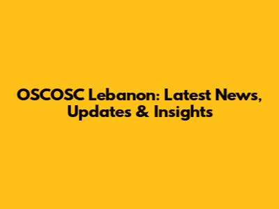 OSCOSC Lebanon: Latest News, Updates & Insights