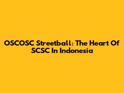 OSCOSC Streetball: The Heart Of SCSC In Indonesia