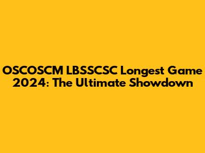 OSCOSCM LBSSCSC Longest Game 2024: The Ultimate Showdown