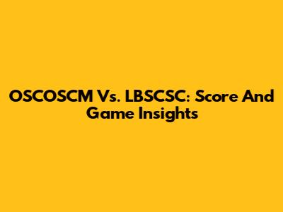 OSCOSCM Vs. LBSCSC: Score And Game Insights