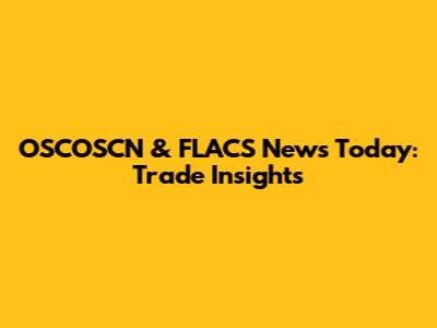 OSCOSCN & FLACS News Today: Trade Insights