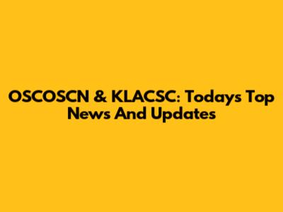 OSCOSCN & KLACSC: Today's Top News And Updates