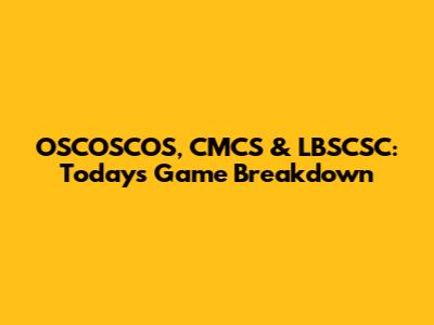 OSCOSCOS, CMCS & LBSCSC: Today's Game Breakdown