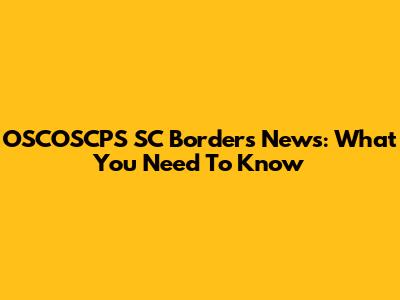 OSCOSCPS SC Borders News: What You Need To Know