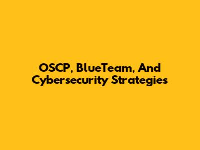 OSCP, BlueTeam, And Cybersecurity Strategies