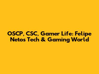 OSCP, CSC, Gamer Life: Felipe Neto's Tech & Gaming World