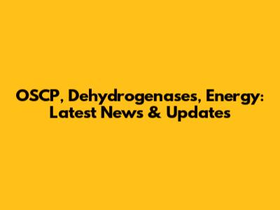 OSCP, Dehydrogenases, Energy: Latest News & Updates