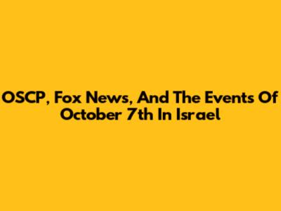 OSCP, Fox News, And The Events Of October 7th In Israel